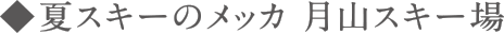 夏スキーのメッカ 月山スキー場