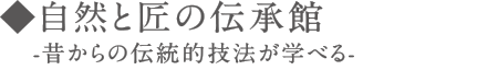 自然と匠の伝承館 -昔からの伝統的技法が学べる-