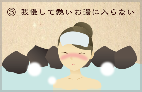 ③我慢して熱いお湯に入らない